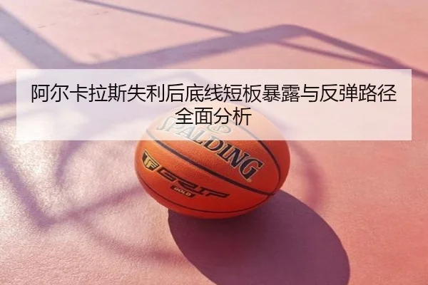 阿尔卡拉斯失利后底线短板暴露与反弹路径全面分析